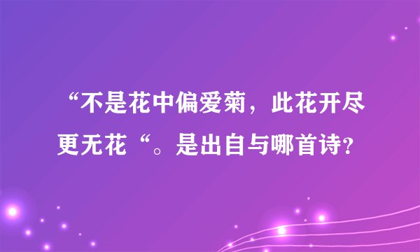 “不是花中偏爱菊，此花开尽更无花“。是出自与哪首诗？