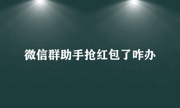 微信群助手抢红包了咋办