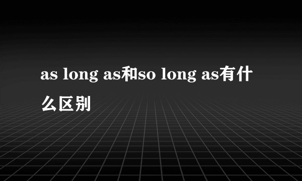 as long as和so long as有什么区别