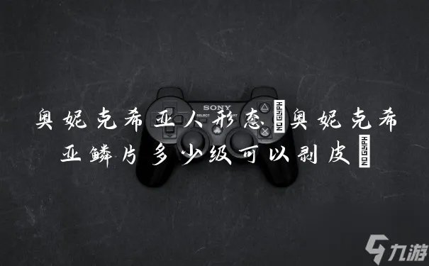 奥妮克希亚人形态 奥妮克希亚鳞片多少级可以剥皮