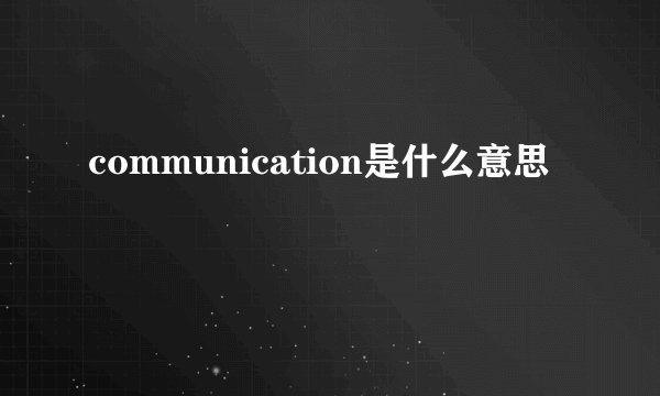communication是什么意思