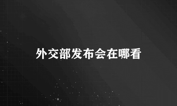 外交部发布会在哪看