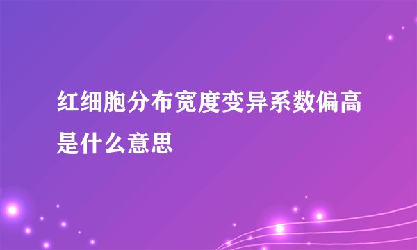 红细胞分布宽度变异系数偏高是什么意思