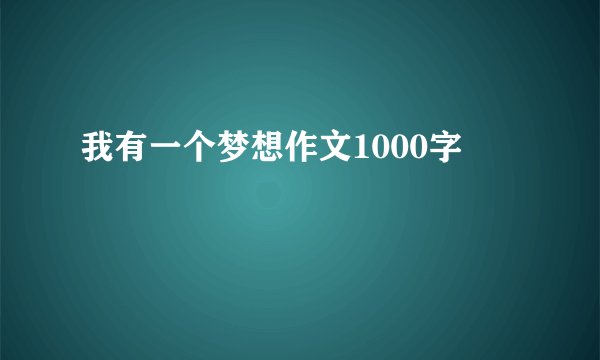 我有一个梦想作文1000字