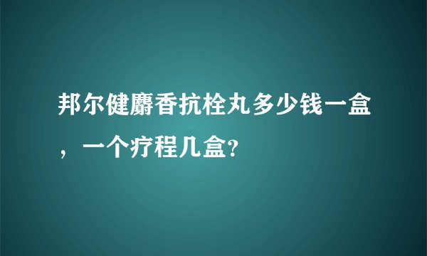 邦尔健麝香抗栓丸多少钱一盒，一个疗程几盒？
