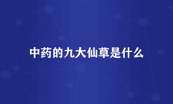 中药的九大仙草是什么