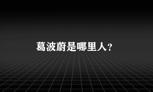 葛波蔚是哪里人？