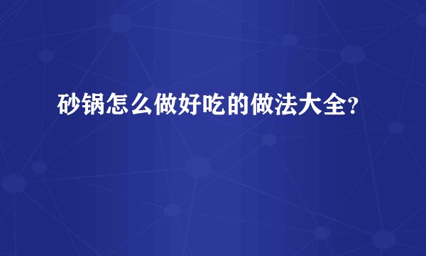 砂锅怎么做好吃的做法大全？