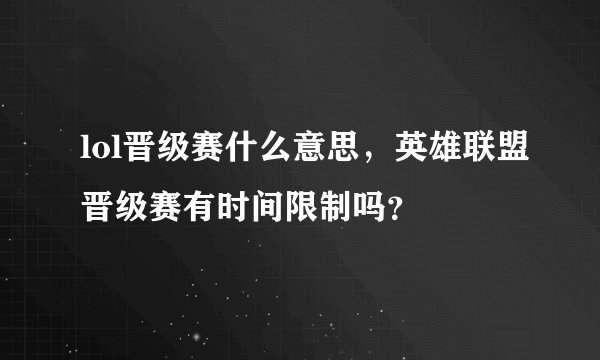 lol晋级赛什么意思，英雄联盟晋级赛有时间限制吗？