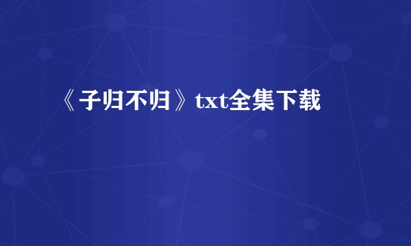 《子归不归》txt全集下载