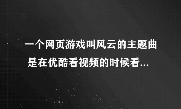 一个网页游戏叫风云的主题曲 是在优酷看视频的时候看到的广告 是一首粤语歌曲