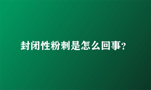 封闭性粉刺是怎么回事？