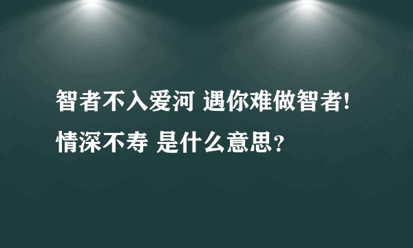 智者不入爱河 遇你难做智者!情深不寿 是什么意思？