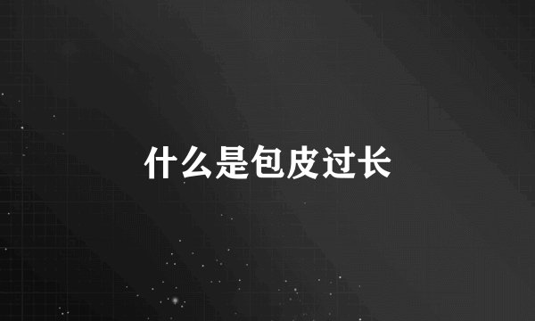 什么是包皮过长