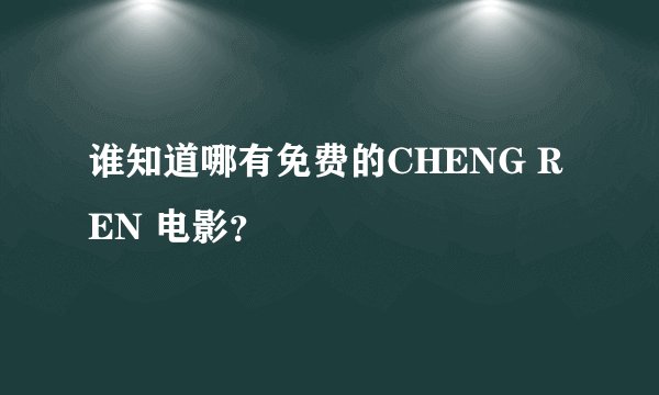谁知道哪有免费的CHENG REN 电影？