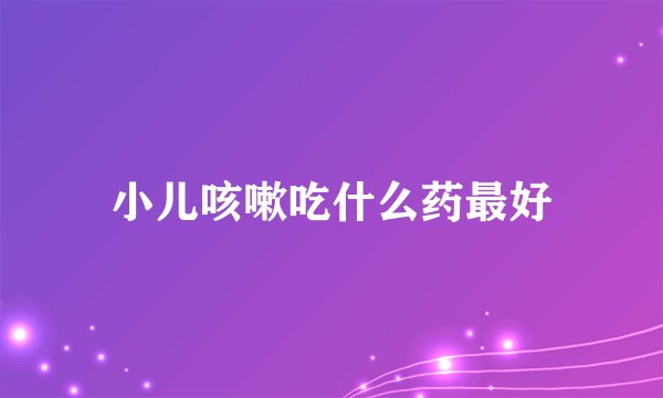 小儿咳嗽吃什么药最好