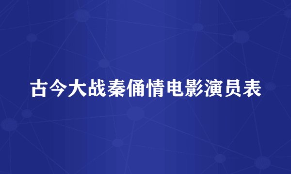 古今大战秦俑情电影演员表