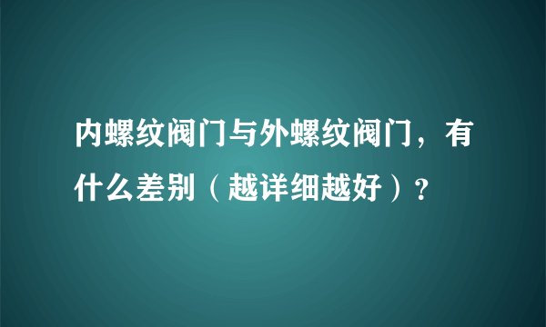 内螺纹阀门与外螺纹阀门，有什么差别（越详细越好）？