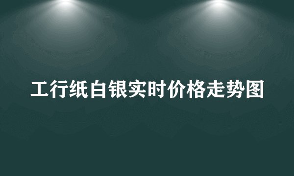 工行纸白银实时价格走势图