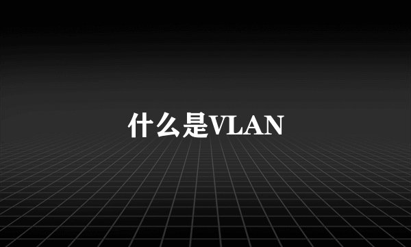 什么是VLAN
