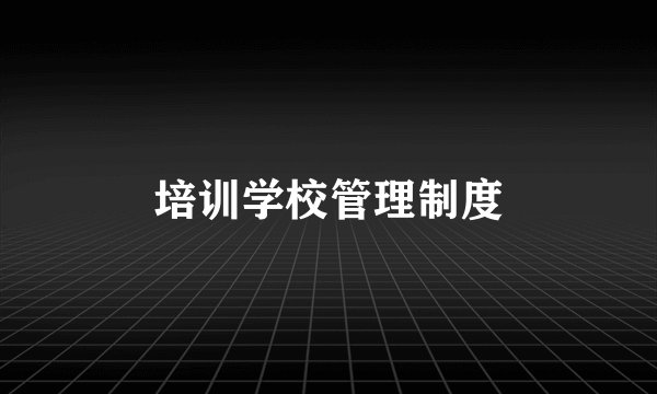 培训学校管理制度
