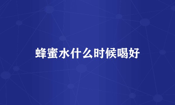 蜂蜜水什么时候喝好