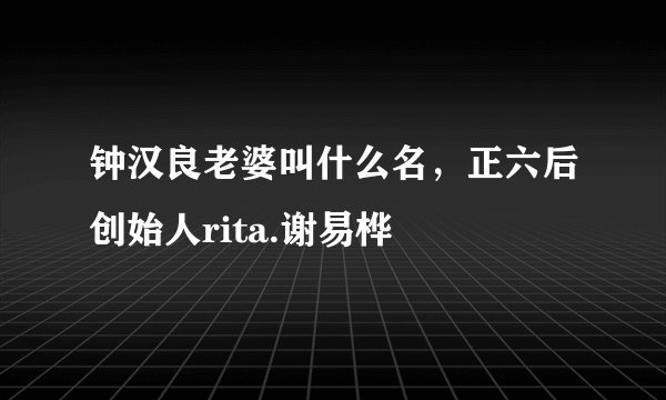 钟汉良老婆叫什么名，正六后创始人rita.谢易桦