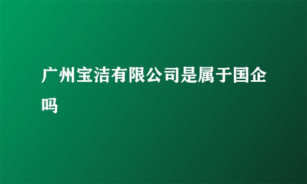 广州宝洁有限公司是属于国企吗