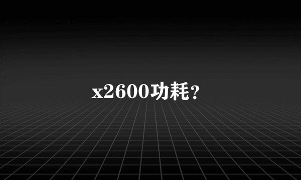 x2600功耗？