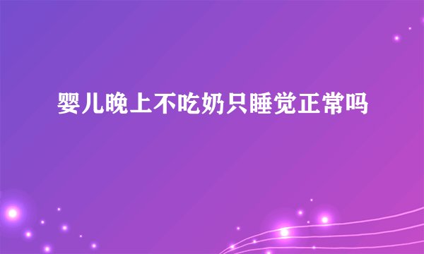 婴儿晚上不吃奶只睡觉正常吗