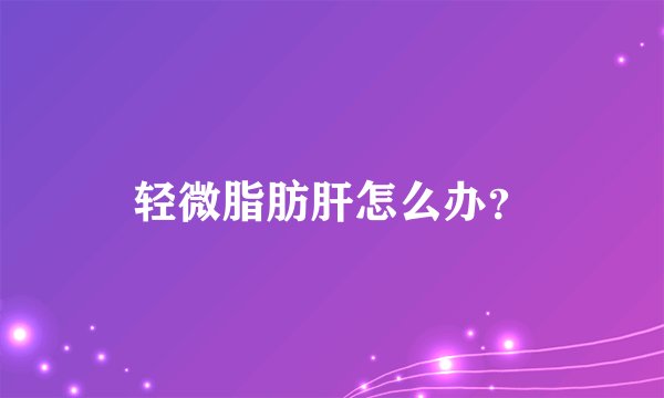 轻微脂肪肝怎么办？