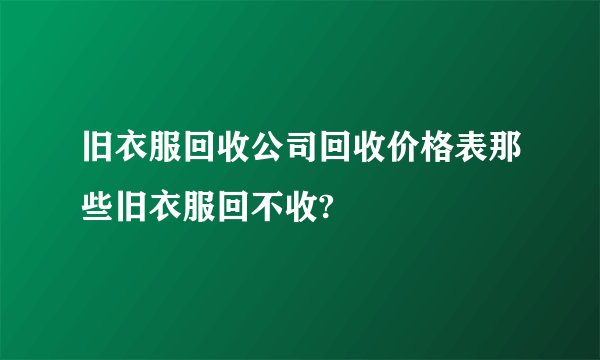 旧衣服回收公司回收价格表那些旧衣服回不收?