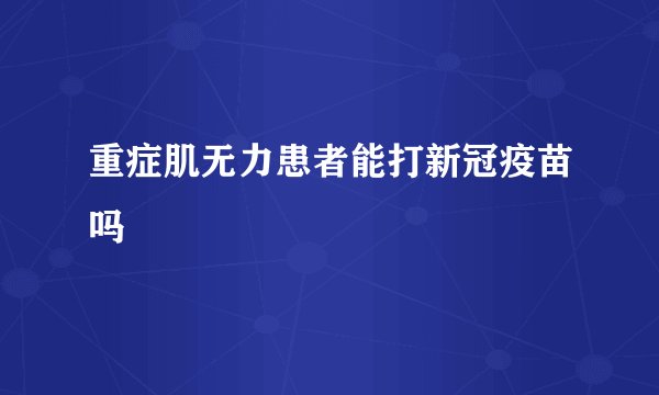 重症肌无力患者能打新冠疫苗吗