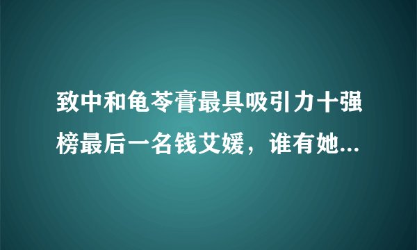 致中和龟苓膏最具吸引力十强榜最后一名钱艾媛，谁有她的内幕？听说是致中和老板的亲戚？
