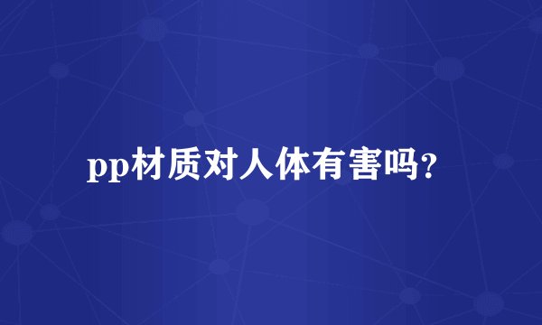 pp材质对人体有害吗？