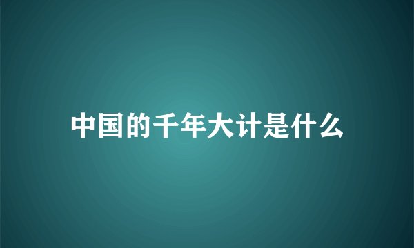 中国的千年大计是什么