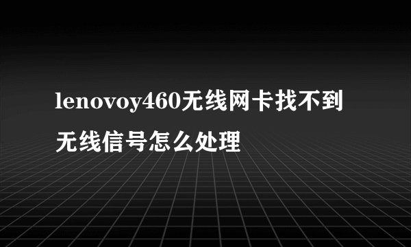 lenovoy460无线网卡找不到无线信号怎么处理