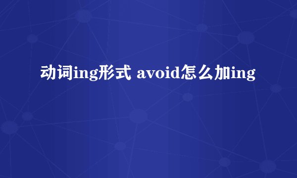 动词ing形式 avoid怎么加ing