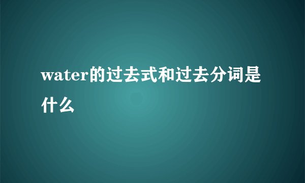 water的过去式和过去分词是什么