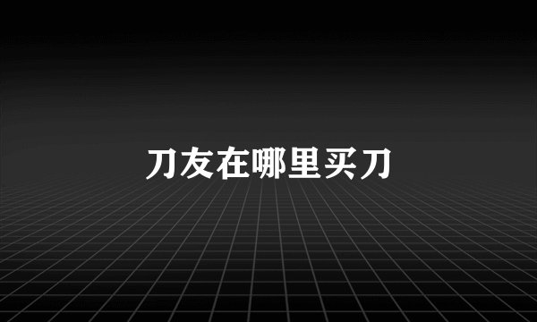 刀友在哪里买刀