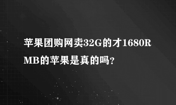 苹果团购网卖32G的才1680RMB的苹果是真的吗？