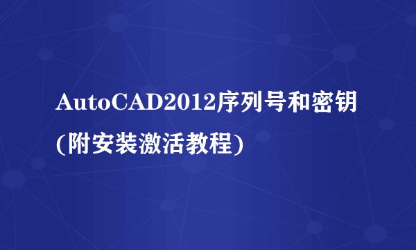 AutoCAD2012序列号和密钥(附安装激活教程)