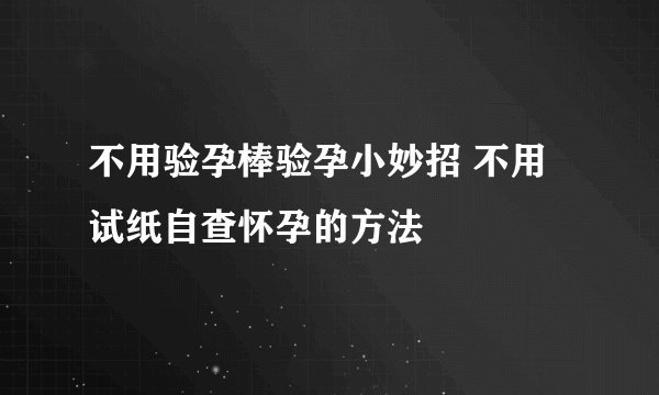 不用验孕棒验孕小妙招 不用试纸自查怀孕的方法