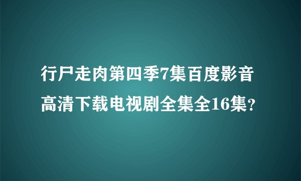 行尸走肉第四季7集百度影音高清下载电视剧全集全16集？