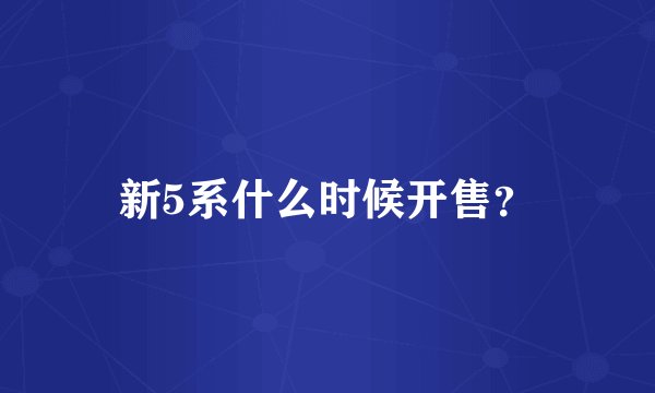 新5系什么时候开售？
