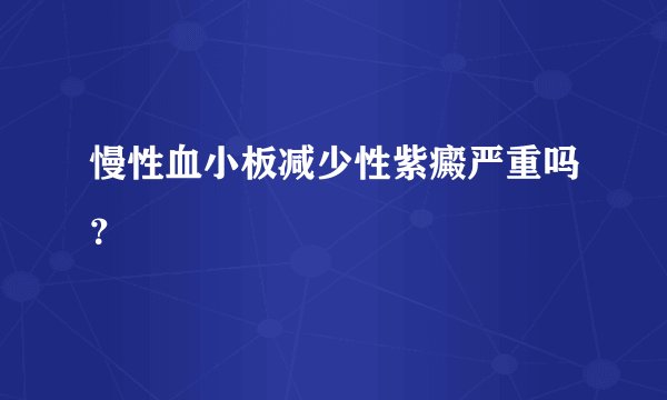 慢性血小板减少性紫癜严重吗？