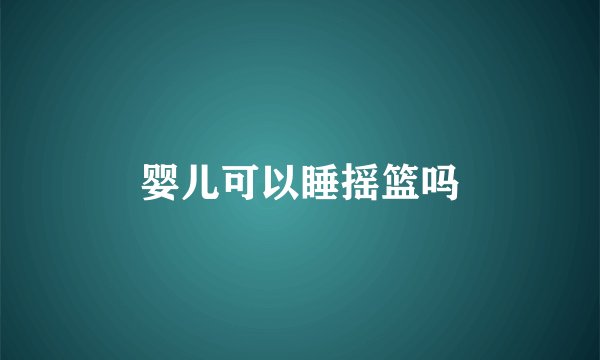 婴儿可以睡摇篮吗