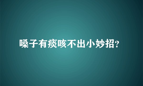 嗓子有痰咳不出小妙招？