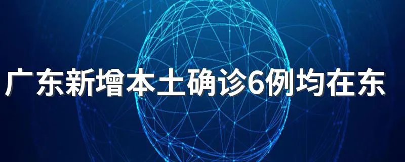 广东新增本土确诊6例均在东莞 疫情怎么样了