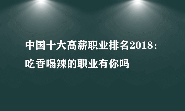 中国十大高薪职业排名2018：吃香喝辣的职业有你吗